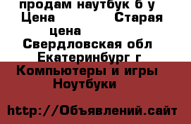 продам наутбук б/у › Цена ­ 10 000 › Старая цена ­ 26 000 - Свердловская обл., Екатеринбург г. Компьютеры и игры » Ноутбуки   